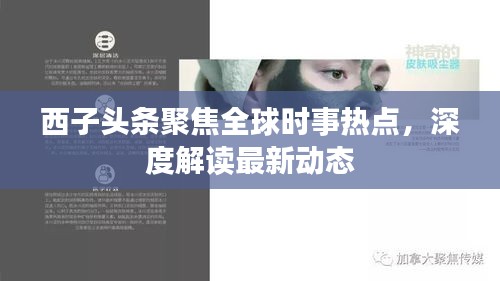 西子头条聚焦全球时事热点，深度解读最新动态