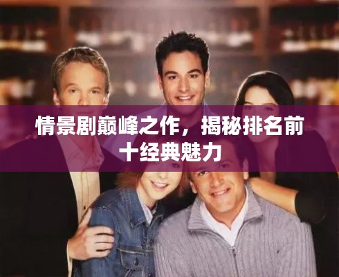 情景剧巅峰之作，揭秘排名前十经典魅力