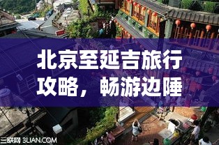 北京至延吉旅行攻略，畅游边陲美景，尽享异域风情