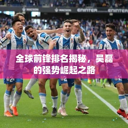 全球前锋排名揭秘，吴磊的强势崛起之路