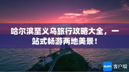 哈尔滨至义乌旅行攻略大全，一站式畅游两地美景！