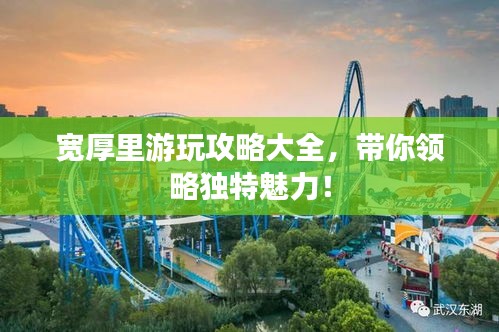 宽厚里游玩攻略大全，带你领略独特魅力！