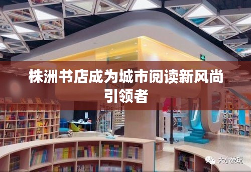 株洲书店成为城市阅读新风尚引领者