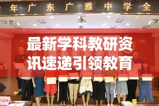 最新学科教研资讯速递引领教育潮流，聚焦学科前沿动态