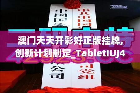 澳门天天开彩好正版挂牌,创新计划制定_TabletIUJ49.170