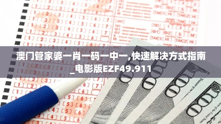 澳门管家婆一肖一码一中一,快速解决方式指南_电影版EZF49.911
