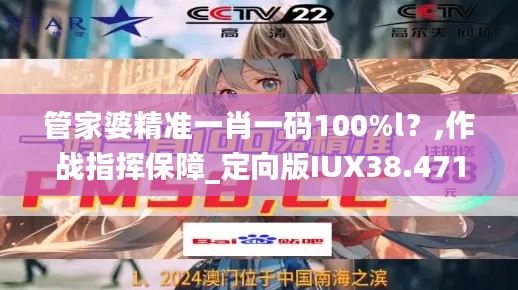 管家婆精准一肖一码100%l？,作战指挥保障_定向版IUX38.471