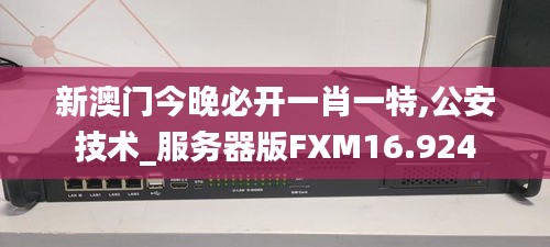 新澳门今晚必开一肖一特,公安技术_服务器版FXM16.924