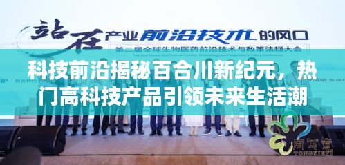 科技揭秘百合川新纪元，高科技产品引领未来生活潮流，极致科技魅力体验