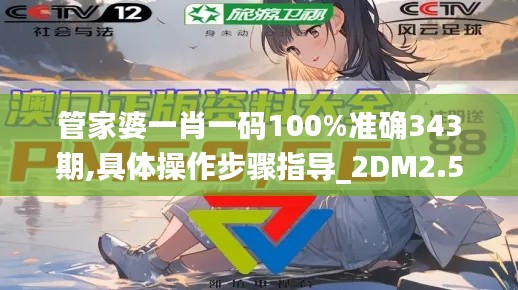 管家婆一肖一码100%准确343期,具体操作步骤指导_2DM2.531
