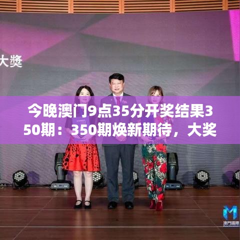 今晚澳门9点35分开奖结果350期：350期焕新期待，大奖花落谁家？