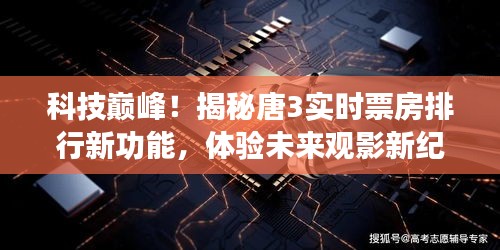 科技巅峰揭秘，唐3实时票房排行新功能，开启未来观影新纪元体验