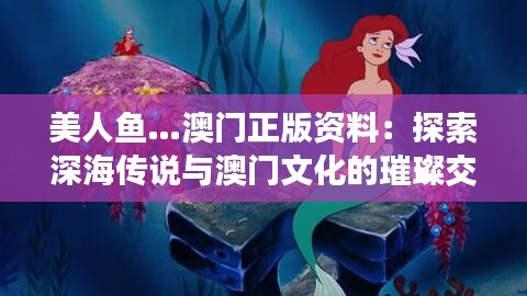 美人鱼…澳门正版资料：探索深海传说与澳门文化的璀璨交融