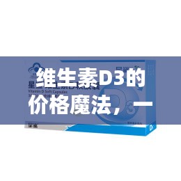 维生素D3的价格之谜，日常温馨故事探索