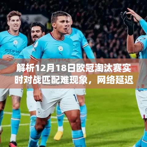 解析欧冠淘汰赛对战匹配难题，网络延迟还是参与度问题？揭秘背后的真相！