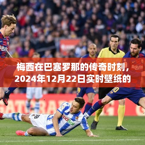 梅西在巴塞罗那的传奇时刻与实时壁纸的启示，回顾与前瞻
