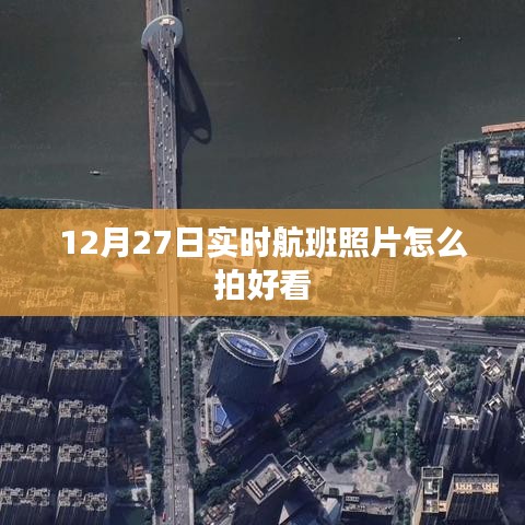 12月27日实时航班拍摄指南，如何拍出好看的飞机照片
