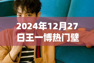 王一博最新热门壁纸，2024年更新