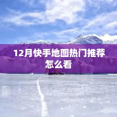 快手地图热门推荐指南，如何查看十二月热门地点