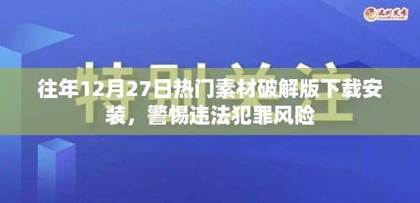 警惕风险！往年年末热门素材破解版下载与安装指南