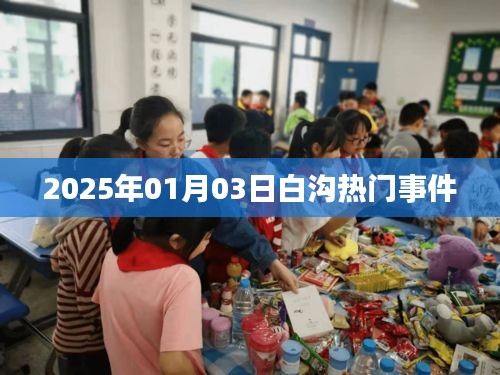 白沟最新热门事件速递，2025年1月3日