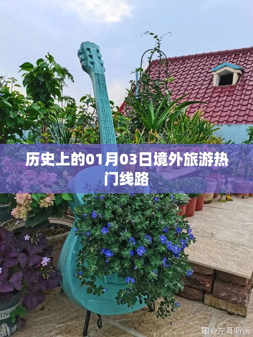 境外旅游热门线路揭秘，历史一月三日探秘之旅