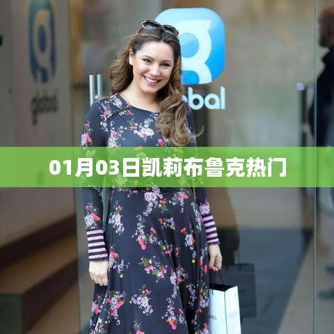 凯莉布鲁克最新热门动态，揭秘一月三日盛况