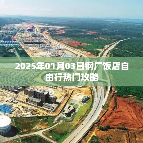 『2025年钢厂饭店自由行指南，热门攻略一览』