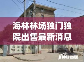海林林场独门独院出售最新消息：海林农场属于哪个市 