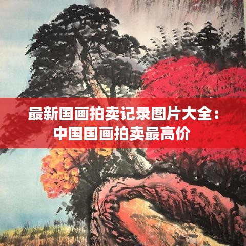 最新国画拍卖记录图片大全：中国国画拍卖最高价 