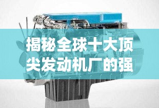 揭秘全球十大顶尖发动机厂的强大动力之源！