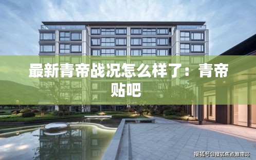 最新青帝战况怎么样了：青帝贴吧 