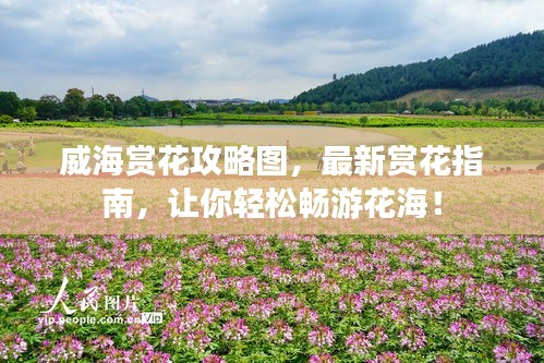 威海赏花攻略图，最新赏花指南，让你轻松畅游花海！