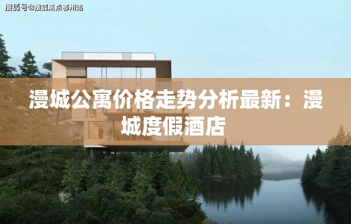 漫城公寓价格走势分析最新：漫城度假酒店 