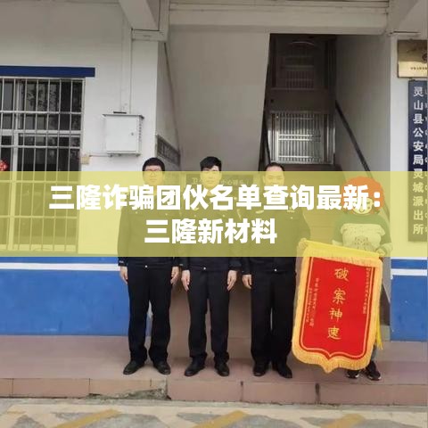 三隆诈骗团伙名单查询最新：三隆新材料 