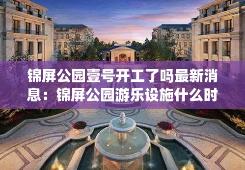 锦屏公园壹号开工了吗最新消息：锦屏公园游乐设施什么时候开放 