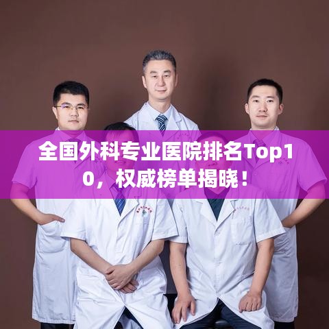 全国外科专业医院排名Top10，权威榜单揭晓！