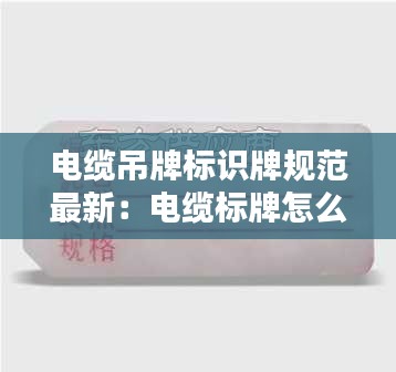 电缆吊牌标识牌规范最新：电缆标牌怎么写 