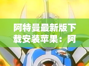 阿特曼最新版下载安装苹果：阿特曼动画片 