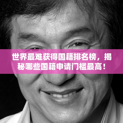 世界最难获得国籍排名榜，揭秘哪些国籍申请门槛最高！