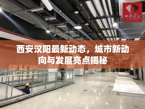 西安汉阳最新动态，城市新动向与发展亮点揭秘