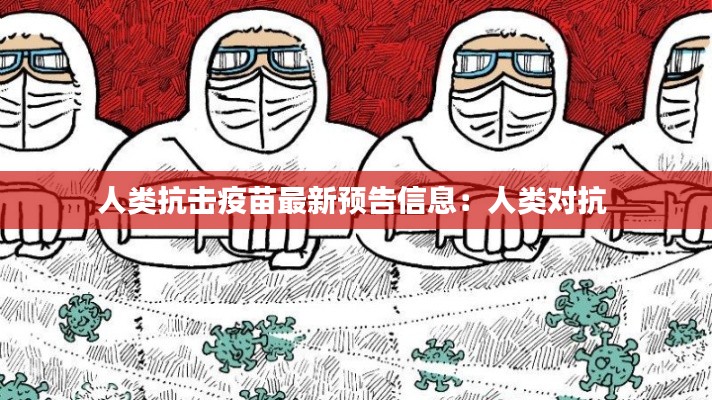 人类抗击疫苗最新预告信息：人类对抗 